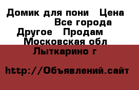 Домик для пони › Цена ­ 2 500 - Все города Другое » Продам   . Московская обл.,Лыткарино г.